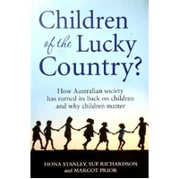 Children Of The Lucky Country. How Australian Society Has Turned Its Back On Children And Why Children Matter