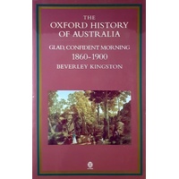 The Oxford History Of Australia. Volume 3. 1860-1900. Glad, Confident Morning