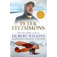 The Incredible Life Of Hubert Wilkins. Australia's Greatest Explorer