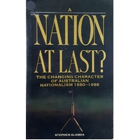 Nation At Last. Changing Character Of Australian Nationalism, 1880-1988