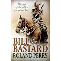 Bill The Bastard. The Story Of Australia's Greatest War Horse