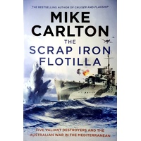 The Scrap Iron Flotilla. Five Valiant Destroyers And The Australian War In The Mediterranean