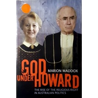 God Under Howard. The Rise Of The Religious Right In Australian Politics