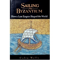 Sailing From Byzantium. How A Lost Empire Shaped The World