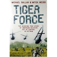 Tiger Force. The Shocking True Story Of American Soldiers Out Of Control In Vietnam