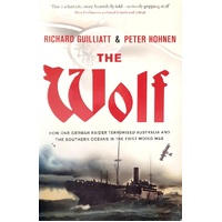 The Wolf. How One German Raider Terrorised Australia And The Southern Oceans In The First World War