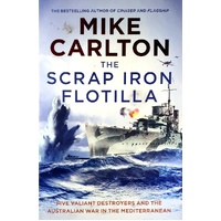 The Scrap Iron Flotilla. Five Valiant Destroyers And The Australian War In The Mediterranean