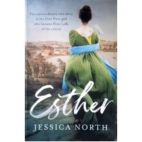 Esther. The Extraordinary True Story Of The First Fleet Girl Who Became First Lady Of The Colony