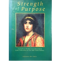 Strength Of Purpose. Australian Women Of Achievement From Federation To The Mid-20th Century