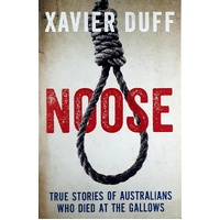 Noose. True Stories Of Australians Who Died At The Gallows