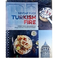 Turkish Fire. Street Food And Barbecue From The Wild Heart Of Turkey