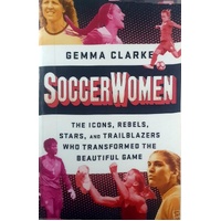 Soccerwomen. The Icons, Rebels, Stars, And Trailblazers Who Transformed The Beautiful Game