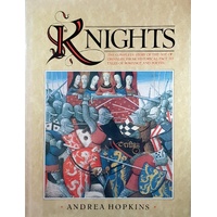 Knights. The Complete Story Of The Age Of Chivalry, From Historical Fact To Tales Of Romance And Poetry