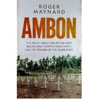 Ambon. The Truth About One Of The Most Brutal POW Camps In World War II  And The Triumph Of The Aussie Spirit