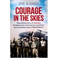 Courage In The Skies. The Untold Story Of Qantas, Its Brave Men And Women And Their Extraordinary Role In World War II