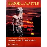 Blood On The Wattle. Massacres And Maltreatment Of Aboriginal Australians Since 1788