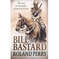 Bill The Bastard. The Story Of Australia's Greatest War Horse