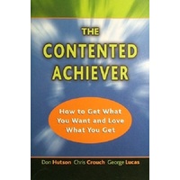 The Contented Achiever. How To Get What You Want And Love What You Get