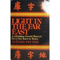 Light In The Far East. Archbishop Harold Henry's Forty Two Years In Korea