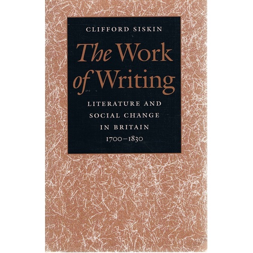 The Work Of Writing. Literature And Social Change In Britain, 1700-1830