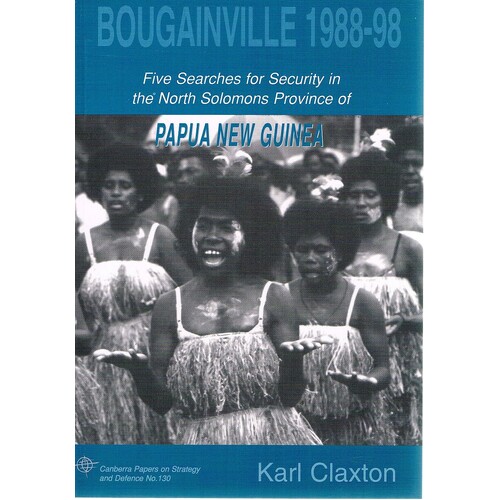 Bougainville 1988-98. Five Searches For Security In The North Solomons Province Of Papua New Guinea