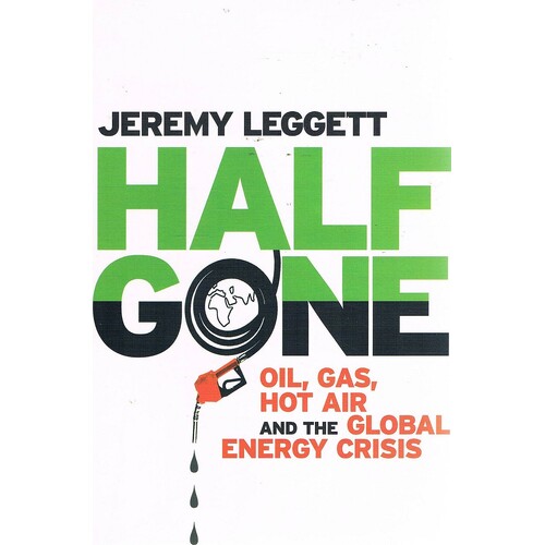 Half Gone. Oil, Gas, Hot Air And The Global Energy Crisis