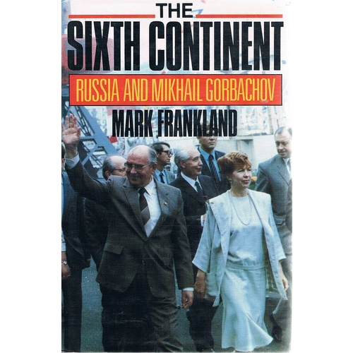 The Sixth Continent. Russia And The Making Of Mikhail Gorbachov