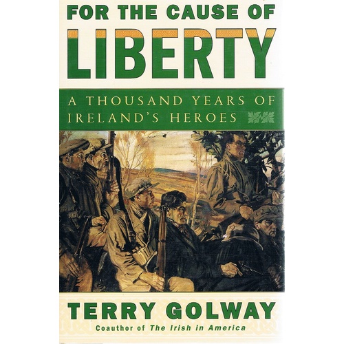 For The Cause Of Liberty. A Thousand Years Of Ireland's Heroes