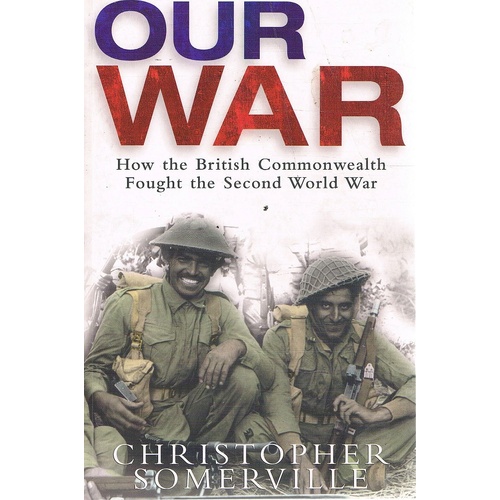 Our War. How The British Commonwealth Fought The Second World War