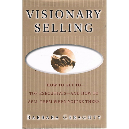 Visionary Selling. How To Get To Top Executives-and How To Sell Them When You're There