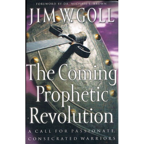 The Coming Prophetic Revolution. A Call for Passionate, Consecrated Warriors