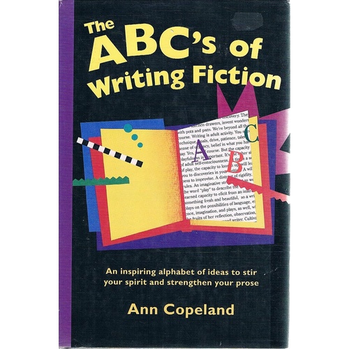 The ABC's Of Writing Fiction. An Inspiring Alphabet Of Ideas To Stir Your Spirit And Strengthen Your Prose