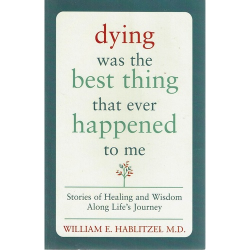 Dying Was The Best Thing That Ever Happened To Me. Stories Of Healing And Wisdom Along Life's Journey