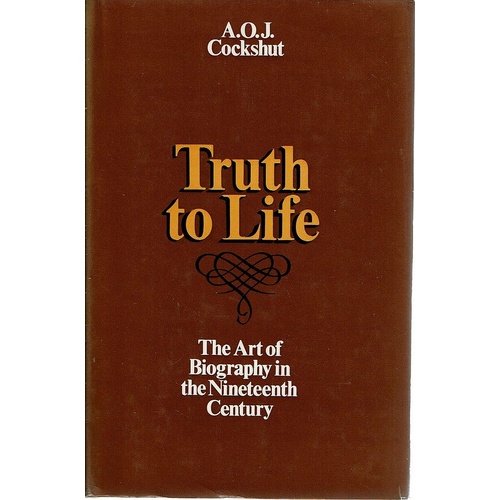 Truth To Life. The Art Of Biography In The Nineteenth Century