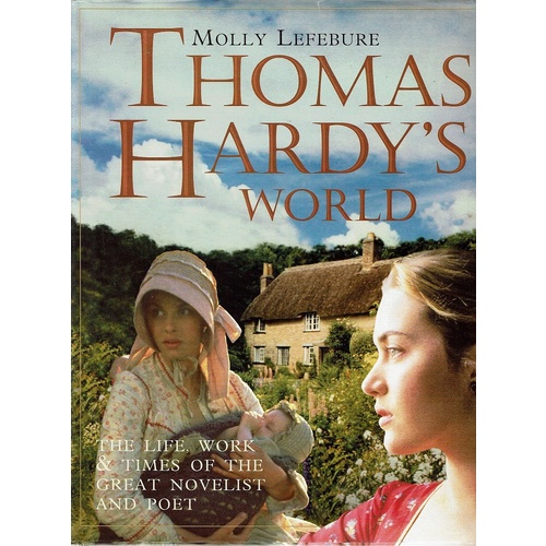 Thomas Hardy's World. The Life, Work And Times Of The Great Novelist And Poet