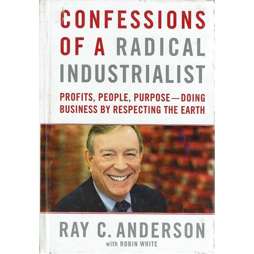 Confessions Of A Radical Industrialist. Profits, People, Purpose-Doing Business By Respecting The Earth