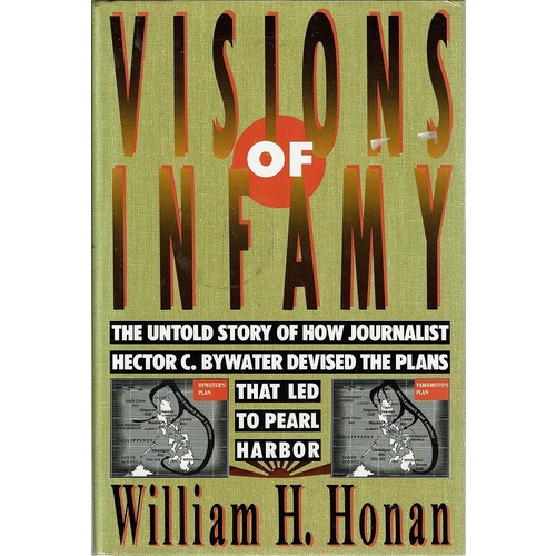 Visions of Infamy. The Untold Story of Journalist Hector C. Bywater Devised The Plans That Led To Pearl Harbor