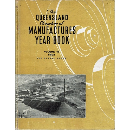 The Queensland Chamber Of Manufactures Year Book. Volume Six. 1952