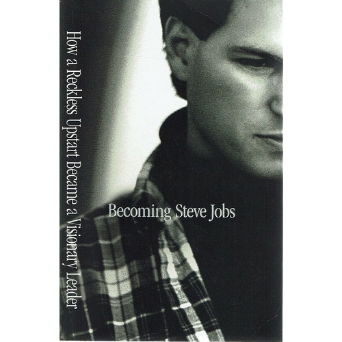 Becoming Steve Jobs. The Evolution Of A Reckless Upstart Into A Visionary Leader