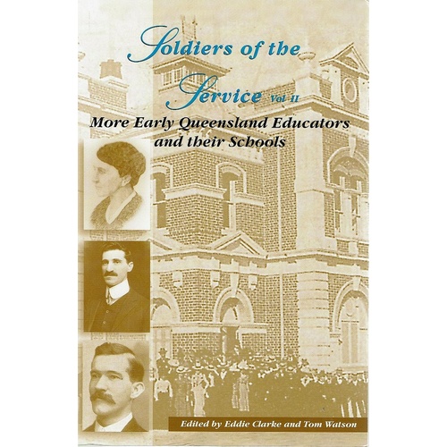 Soldiers Of The Service. Vol.II. More Early Queensland Educators And Their Schools