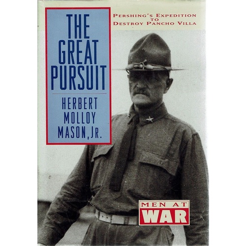 The Great Pursuit. Pershing's Expedition To Destroy Pancho Villa.