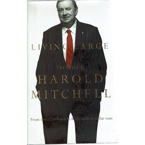 Living Large. The World Of Harold Mitchell. From Sawmiller's Son To Multi Million Dollar Man