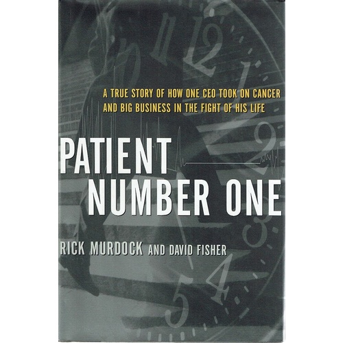 Patient Number One. A True Story Of How One CEO Took On Cancer And Big Business In The Fight Of His Life