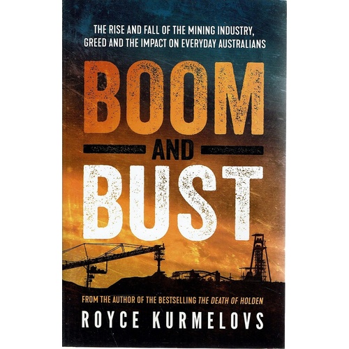 Boom And Bust. The Rise And Fall Of The Mining Industry, Greed And The Impact On Everyday Australians