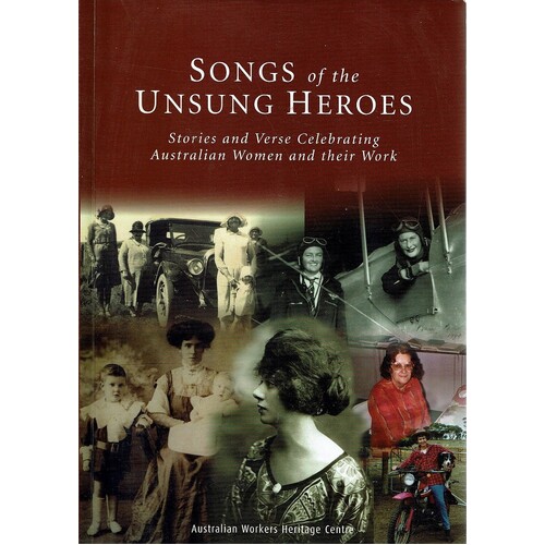 Songs Of The Unsung Heroes. Stories And Verse Celebrating Australian Women And Their Work