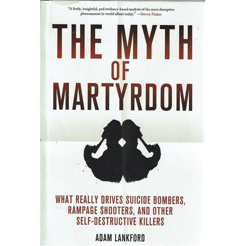 The Myth Of Martyrdom. What Really Drives Suicide Bombers, Rampage Shooters, And Other Self Destructive Killers