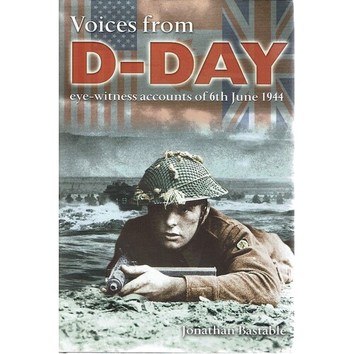 Voices From D-Day. Eye Witness Accounts Of 6th June 1944