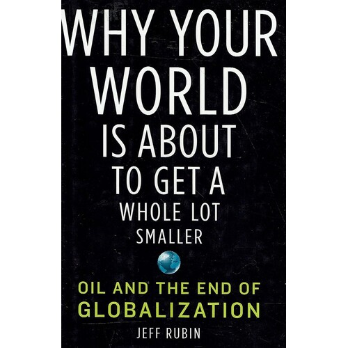 Why Your World Is About to Get a Whole Lot Smaller. Oil and the End of Globalization