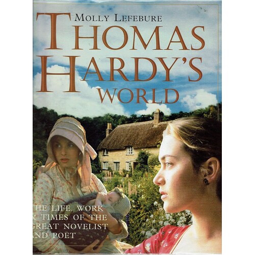 Thomas Hardy's World. The Life, Work And Times Of The Great Novelist And Poet