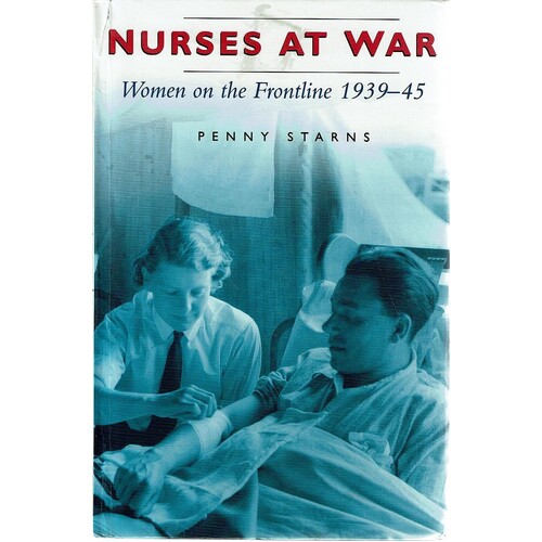 Nurses At War. Women On The Frontline 1939-45